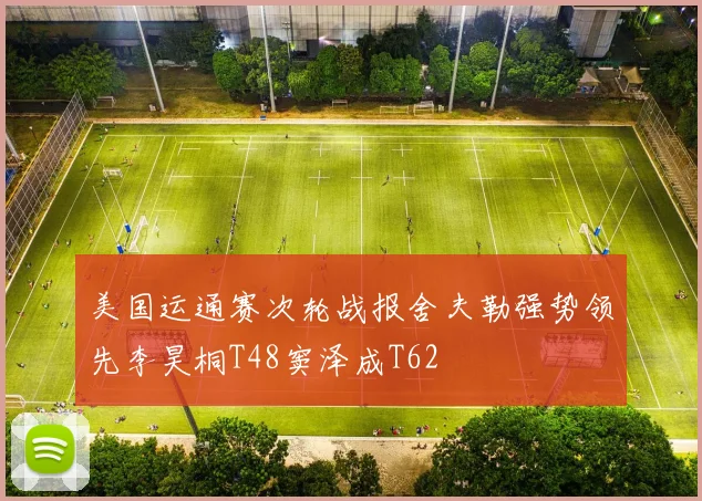 美国运通赛次轮战报舍夫勒强势领先李昊桐T48窦泽成T62