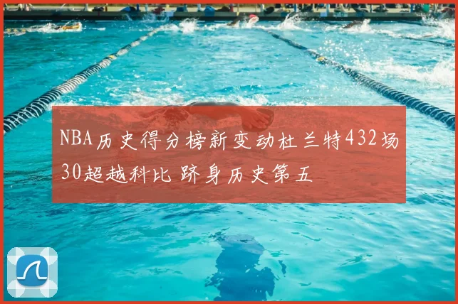 NBA历史得分榜新变动杜兰特432场30超越科比 跻身历史第五