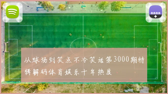 从球场到笑点不冷笑话第3000期特辑解码体育娱乐十年热度