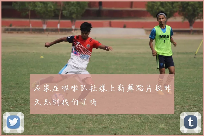 石家庄啦啦队社媒上新舞蹈片段昨天见到我们了吗