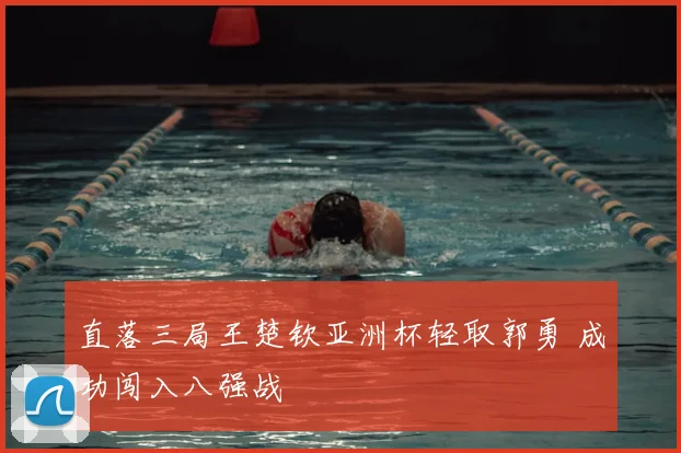 直落三局王楚钦亚洲杯轻取郭勇 成功闯入八强战