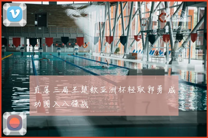 直落三局王楚钦亚洲杯轻取郭勇 成功闯入八强战