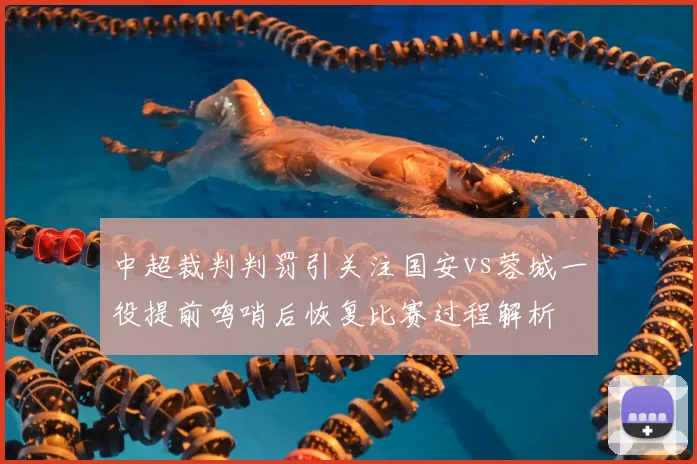 中超裁判判罚引关注国安vs蓉城一役提前鸣哨后恢复比赛过程解析