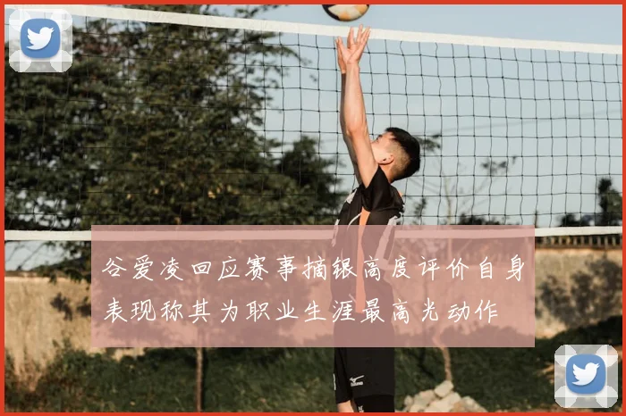 谷爱凌回应赛事摘银高度评价自身表现称其为职业生涯最高光动作