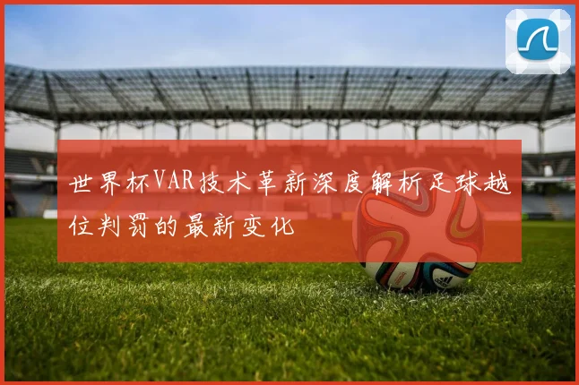 世界杯VAR技术革新深度解析足球越位判罚的最新变化
