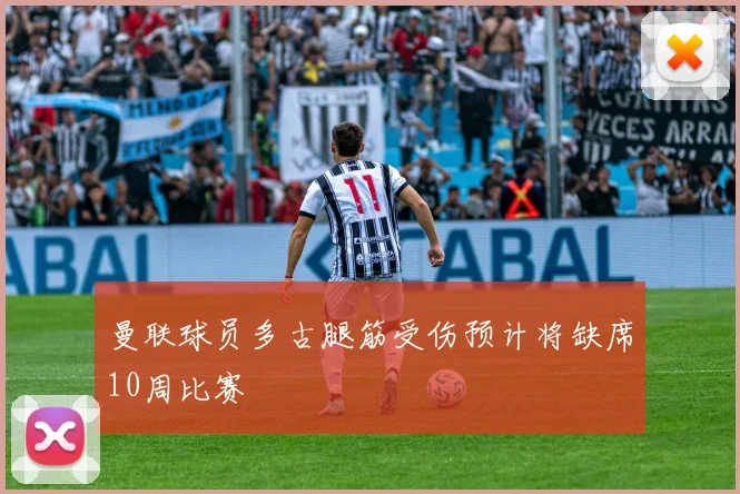 曼联球员多古腿筋受伤预计将缺席10周比赛