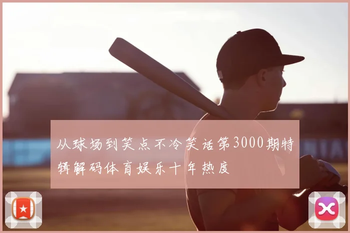 从球场到笑点不冷笑话第3000期特辑解码体育娱乐十年热度