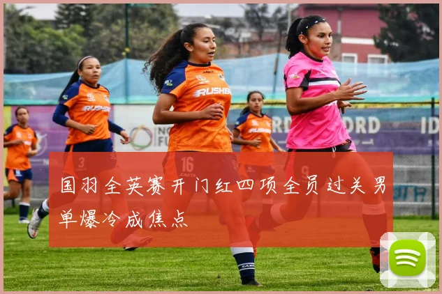 国羽全英赛开门红四项全员过关男单爆冷成焦点